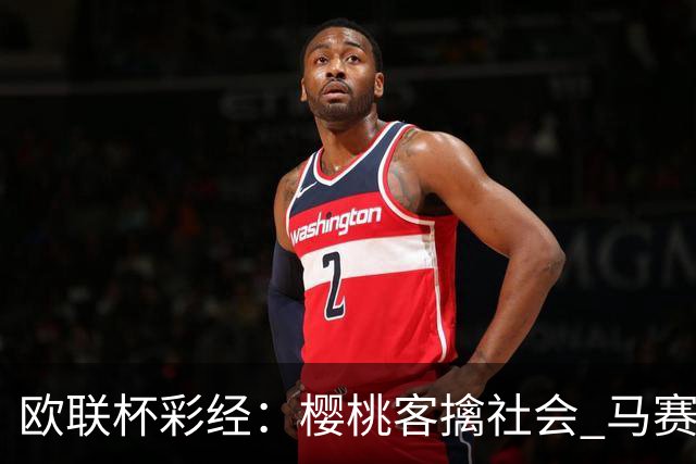 欧联杯彩经：樱桃客擒社会 马赛做客有险